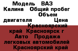  › Модель ­ ВАЗ 1119 Калина › Общий пробег ­ 66 000 › Объем двигателя ­ 1 600 › Цена ­ 400 000 - Красноярский край, Красноярск г. Авто » Продажа легковых автомобилей   . Красноярский край,Красноярск г.